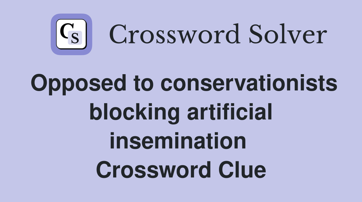 Opposed to conservationists blocking artificial insemination  Crossword Clue