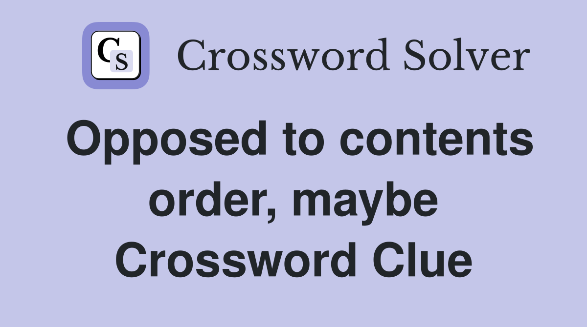 Opposed to contents order, maybe Crossword Clue