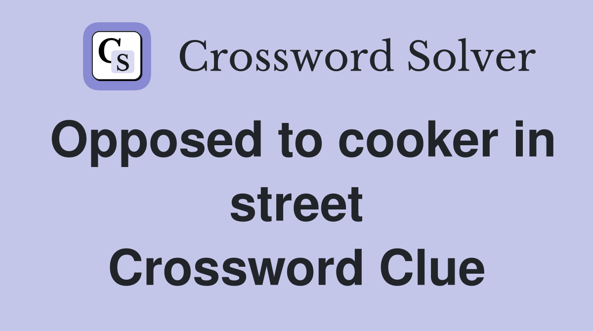 Opposed to cooker in street Crossword Clue