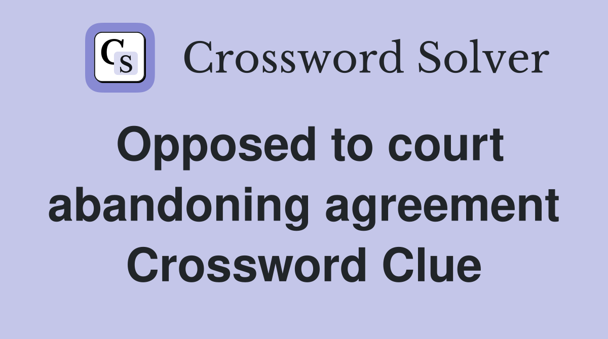 Opposed to court abandoning agreement Crossword Clue