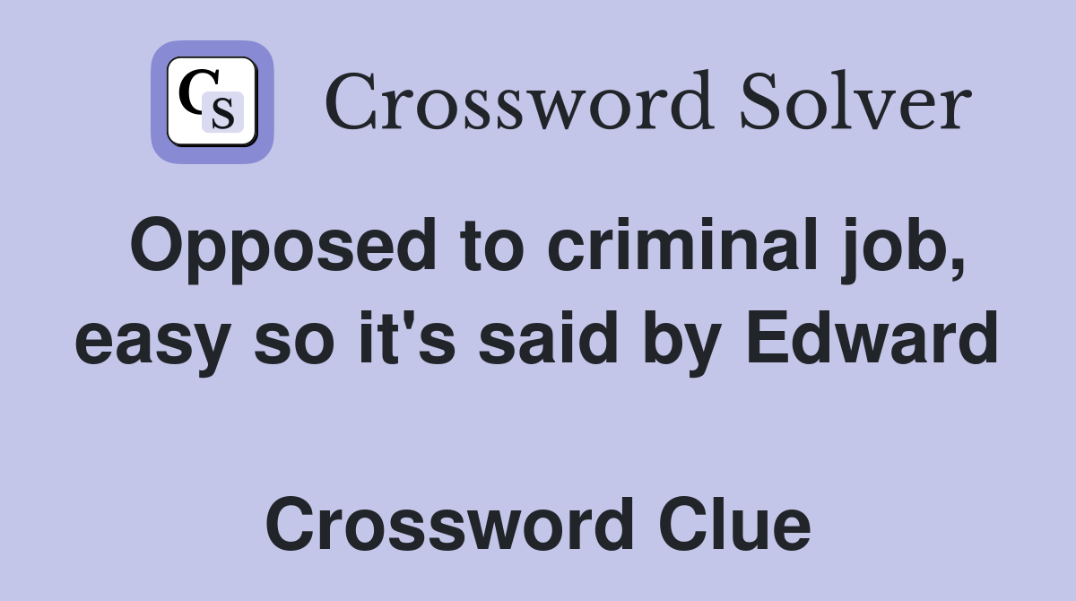 Opposed to criminal job, easy so it's said by Edward  Crossword Clue
