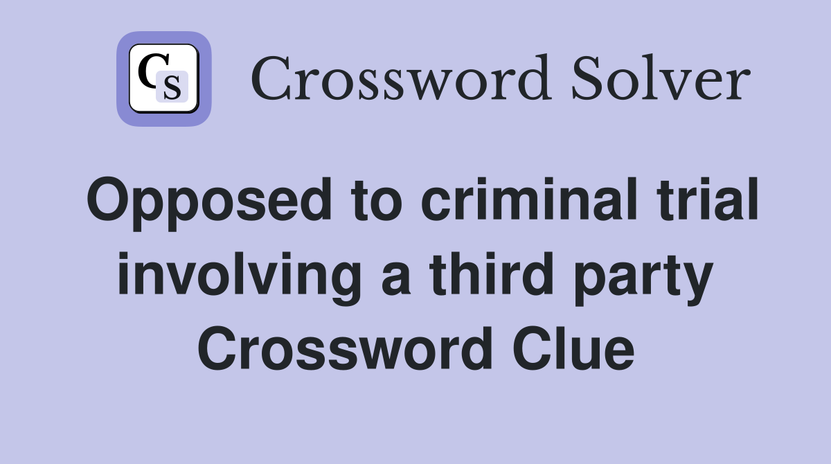 Opposed to criminal trial involving a third party Crossword Clue