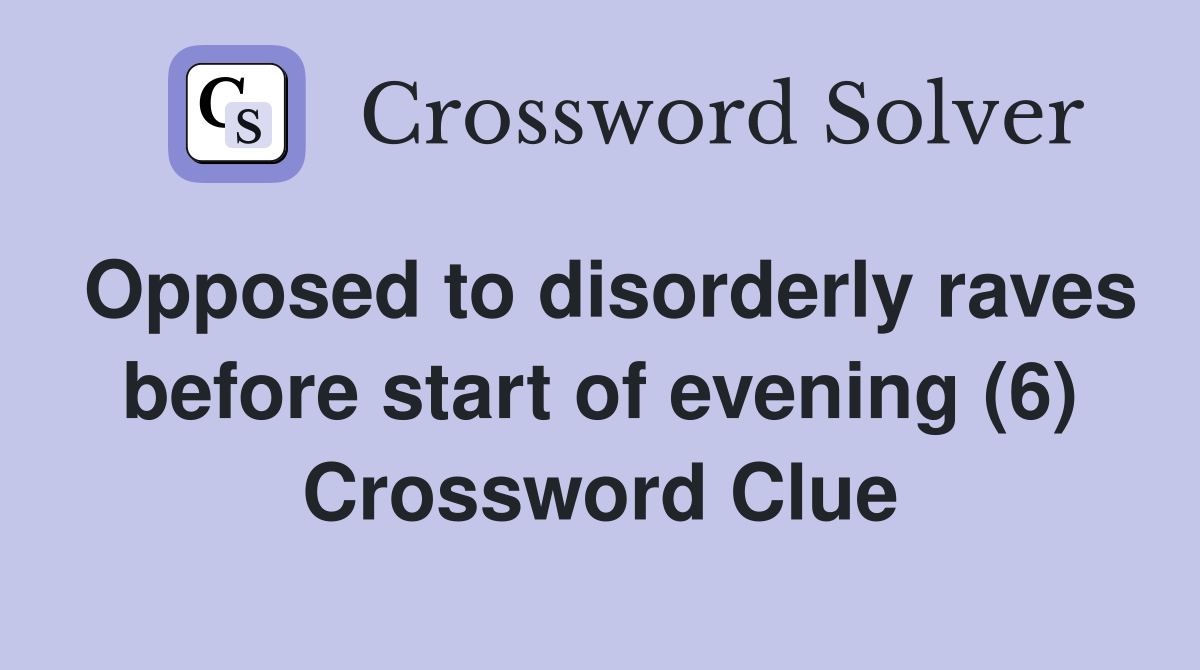 Opposed to disorderly raves before start of evening (6) Crossword Clue