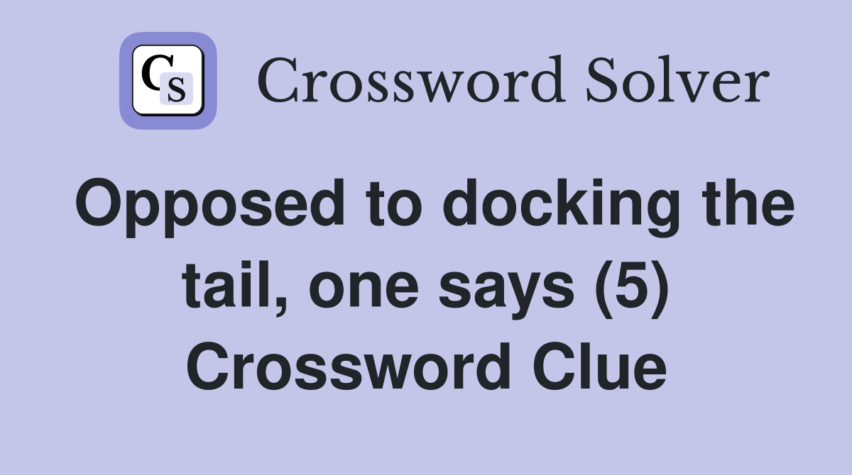 Opposed to docking the tail, one says (5) Crossword Clue