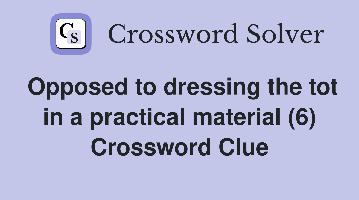 Opposed to dressing the tot in a practical material (6) Crossword Clue