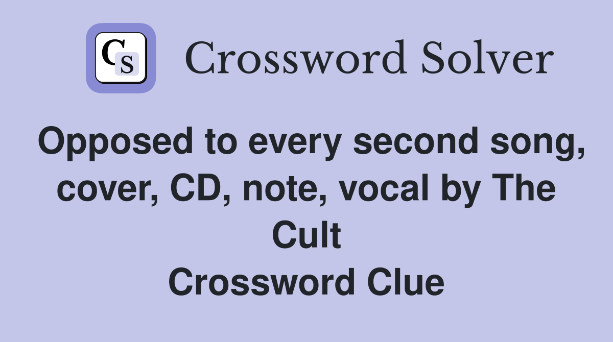 Opposed to every second song, cover, CD, note, vocal by The Cult Crossword Clue