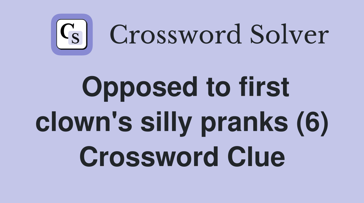 Opposed to first clown's silly pranks (6) Crossword Clue