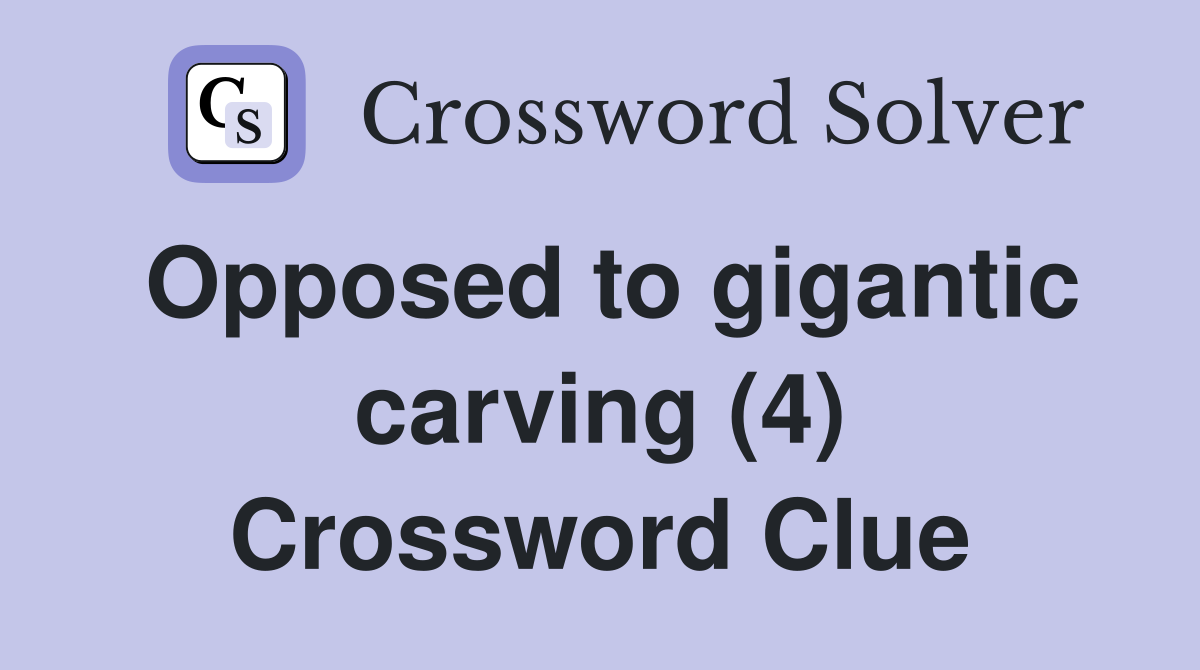 Opposed to gigantic carving (4) Crossword Clue