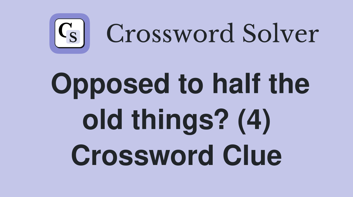 Opposed to half the old things? (4) Crossword Clue