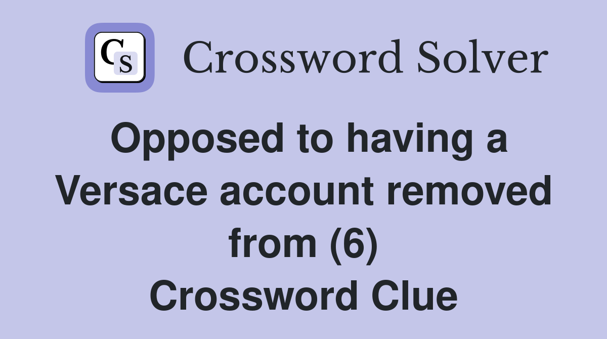 Opposed to having a Versace account removed from (6) Crossword Clue