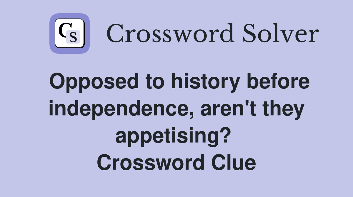 Opposed to history before independence, aren't they appetising?  Crossword Clue