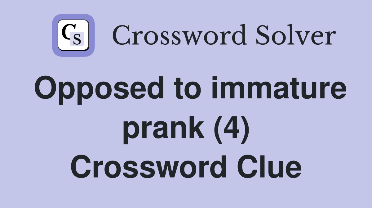 Opposed to immature prank (4) Crossword Clue