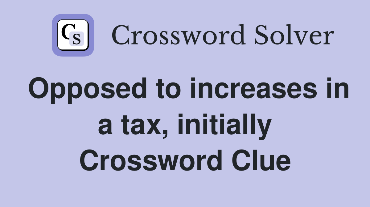 Opposed to increases in a tax, initially Crossword Clue