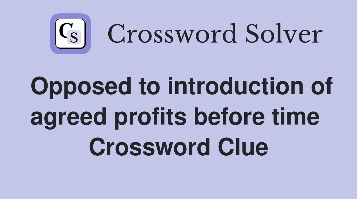 Opposed to introduction of agreed profits before time  Crossword Clue