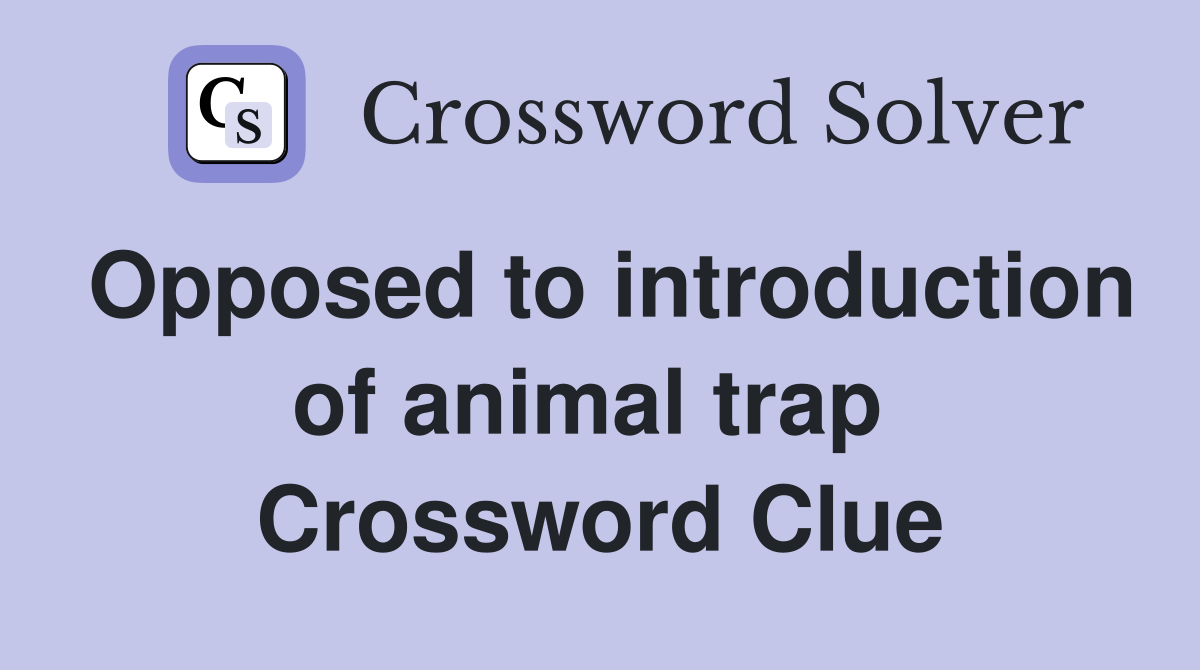 Opposed to introduction of animal trap  Crossword Clue