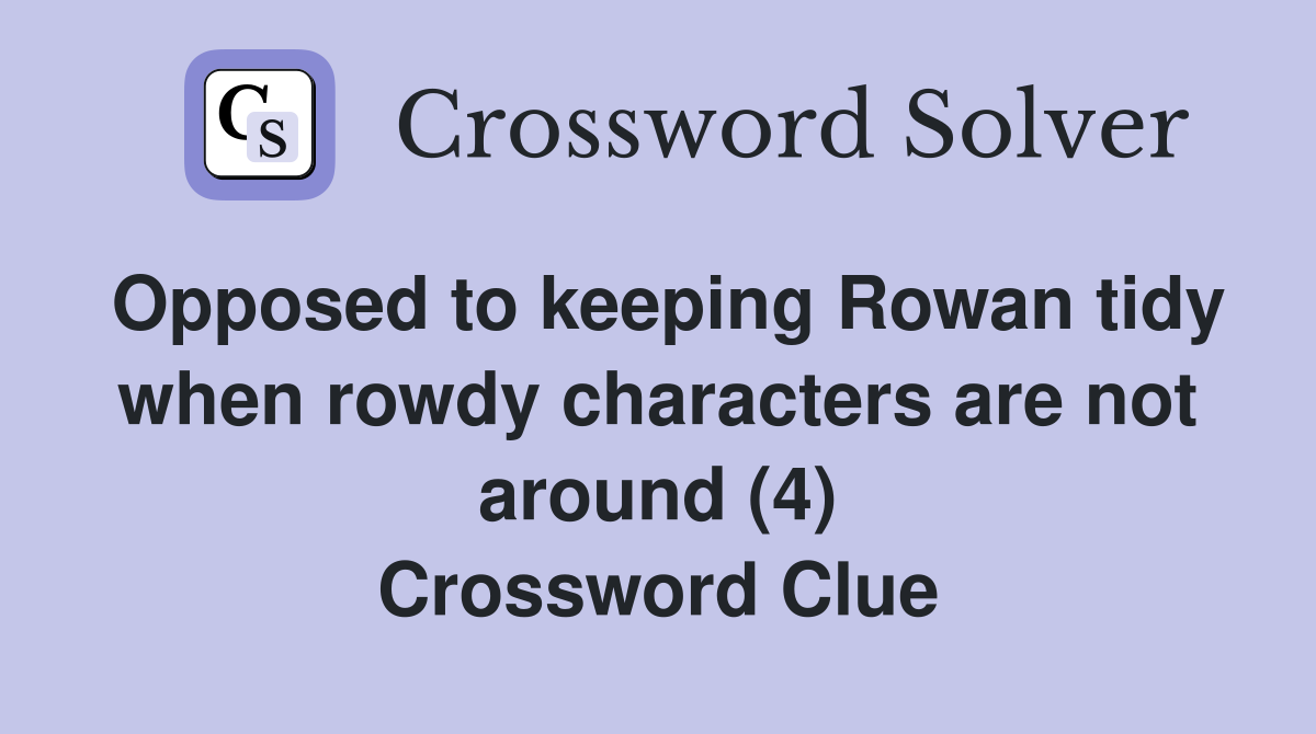 Opposed to keeping Rowan tidy when rowdy characters are not around (4) Crossword Clue