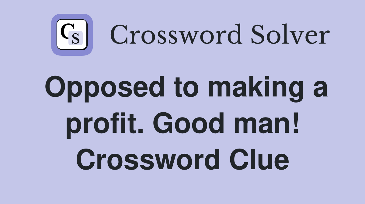 Opposed to making a profit. Good man! Crossword Clue