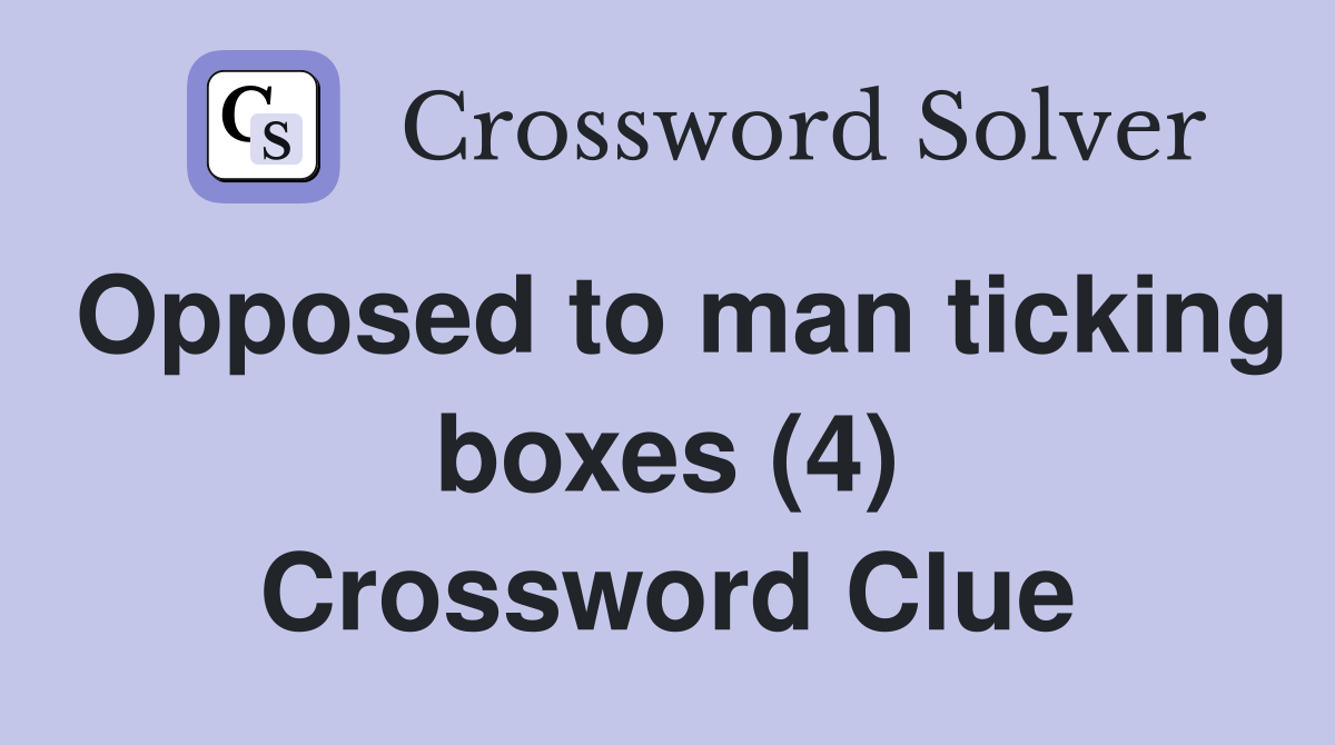 Opposed to man ticking boxes (4) Crossword Clue