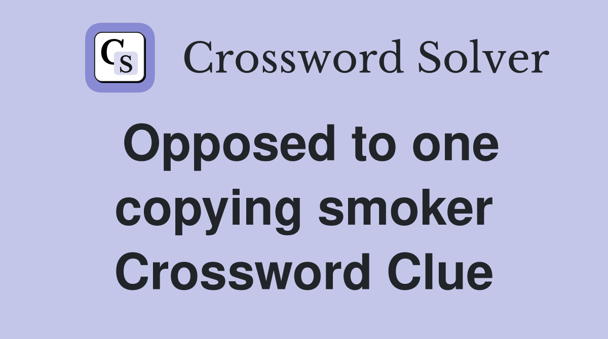 Opposed to one copying smoker Crossword Clue