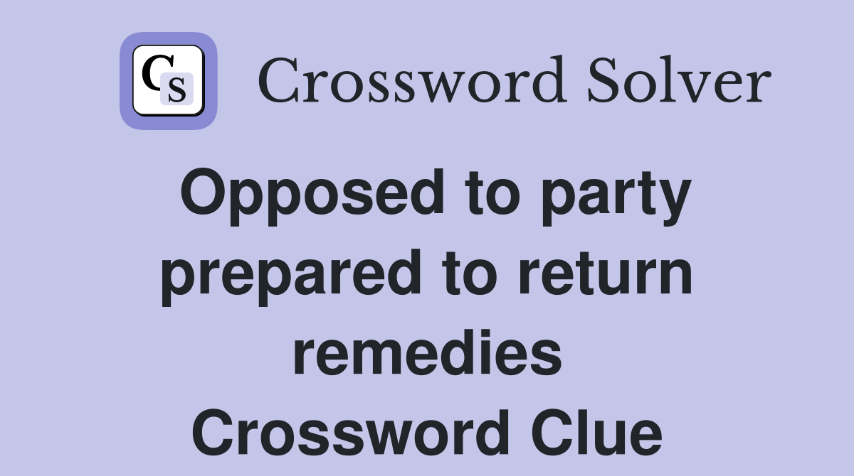 Opposed to party prepared to return remedies Crossword Clue
