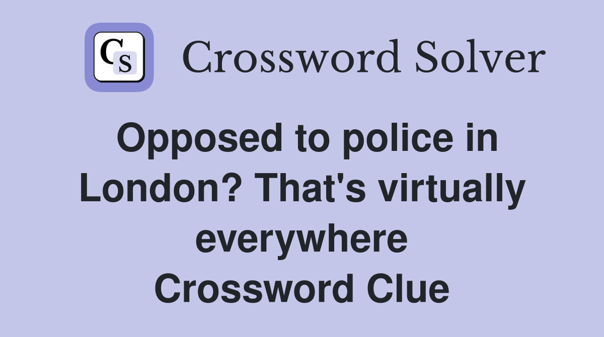 Opposed to police in London? That's virtually everywhere Crossword Clue