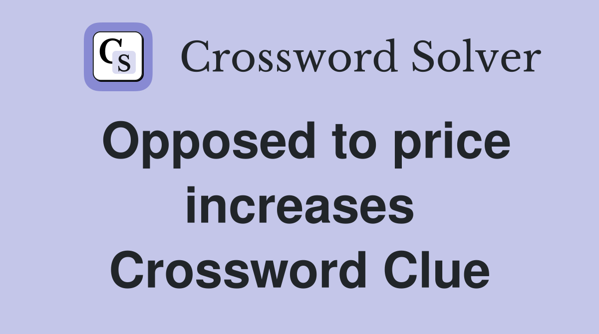 Opposed to price increases Crossword Clue