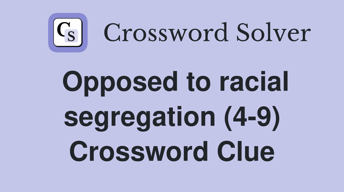 Opposed to racial segregation (4-9) Crossword Clue