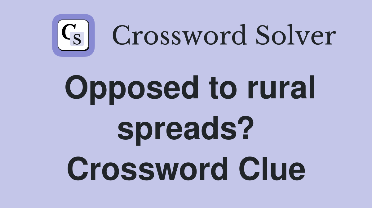 Opposed to rural spreads? Crossword Clue