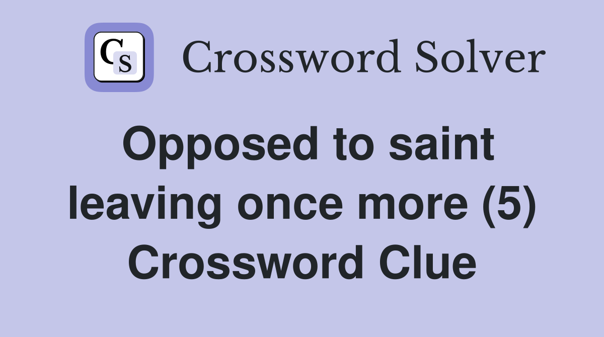 Opposed to saint leaving once more (5) Crossword Clue