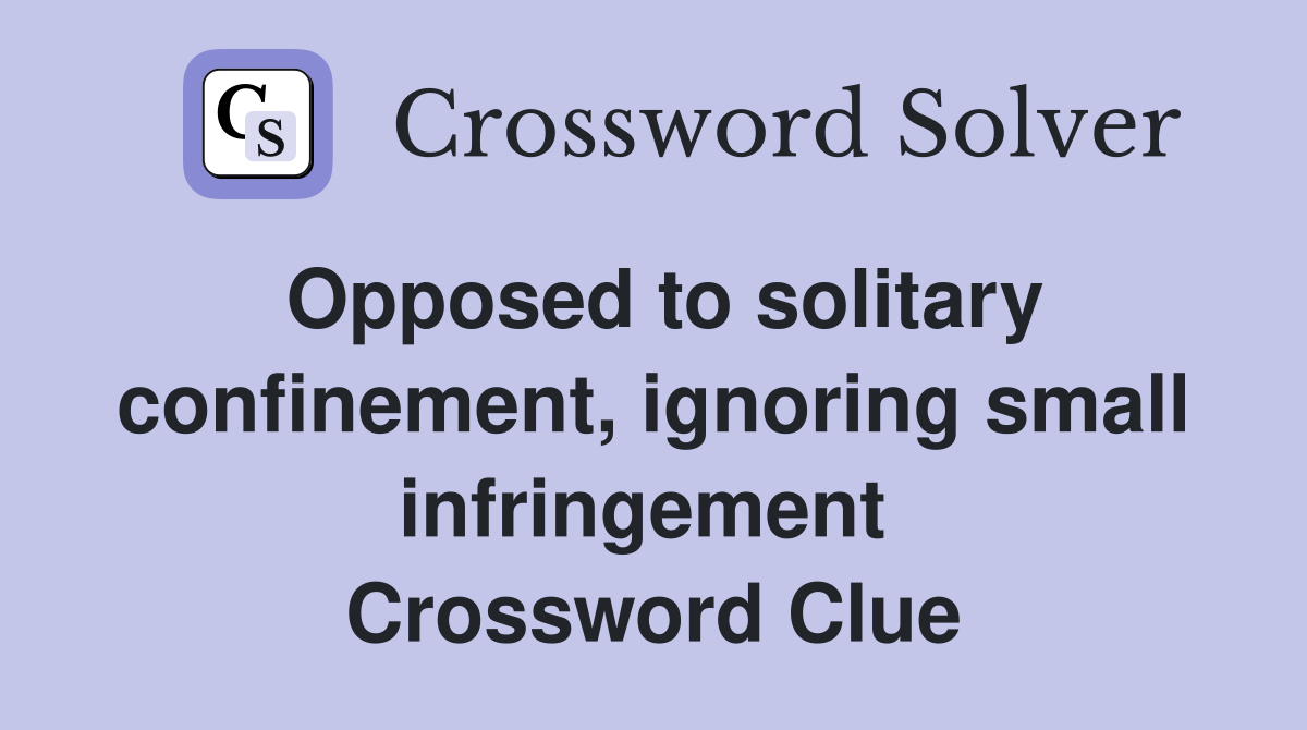 Opposed to solitary confinement, ignoring small infringement  Crossword Clue