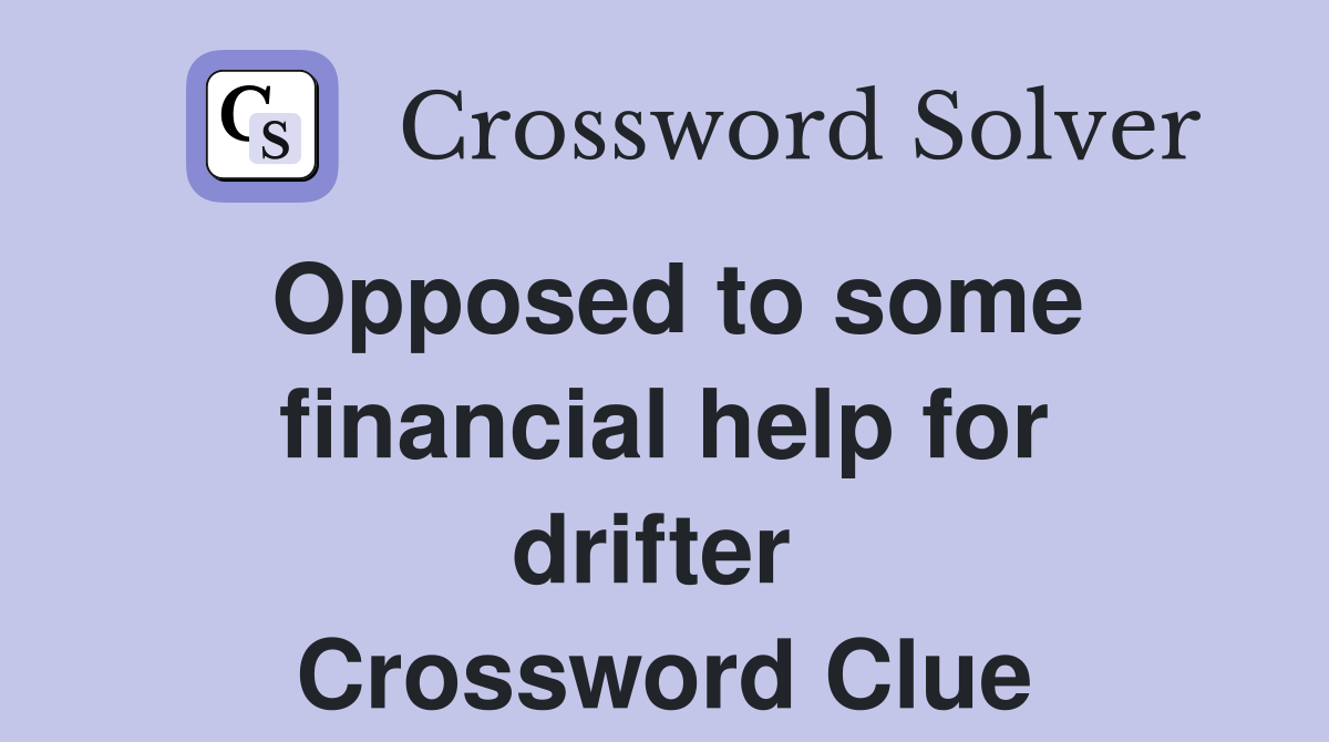 Opposed to some financial help for drifter  Crossword Clue