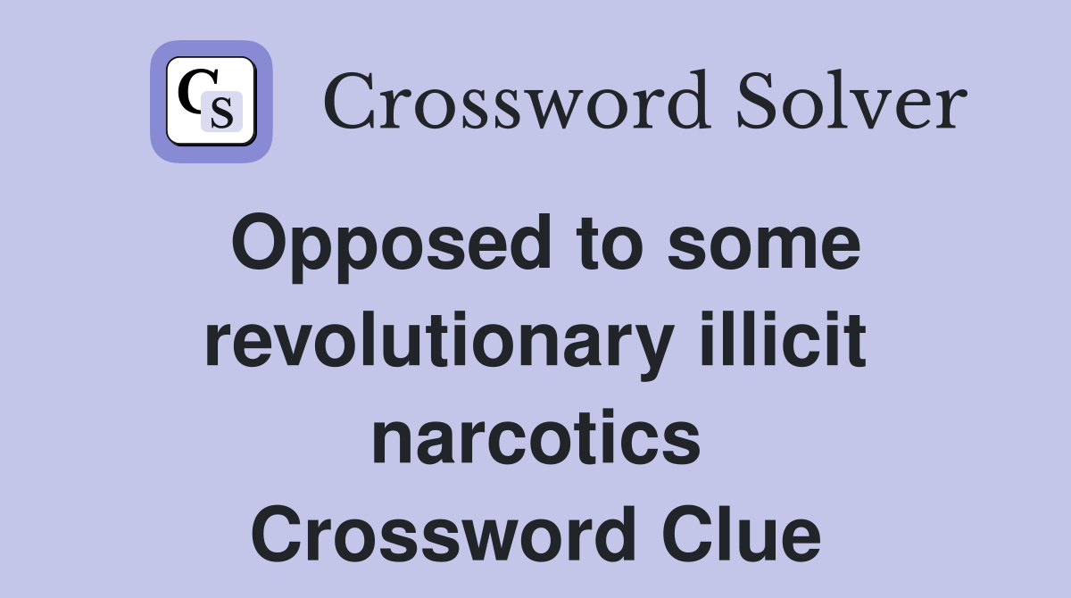 Opposed to some revolutionary illicit narcotics Crossword Clue