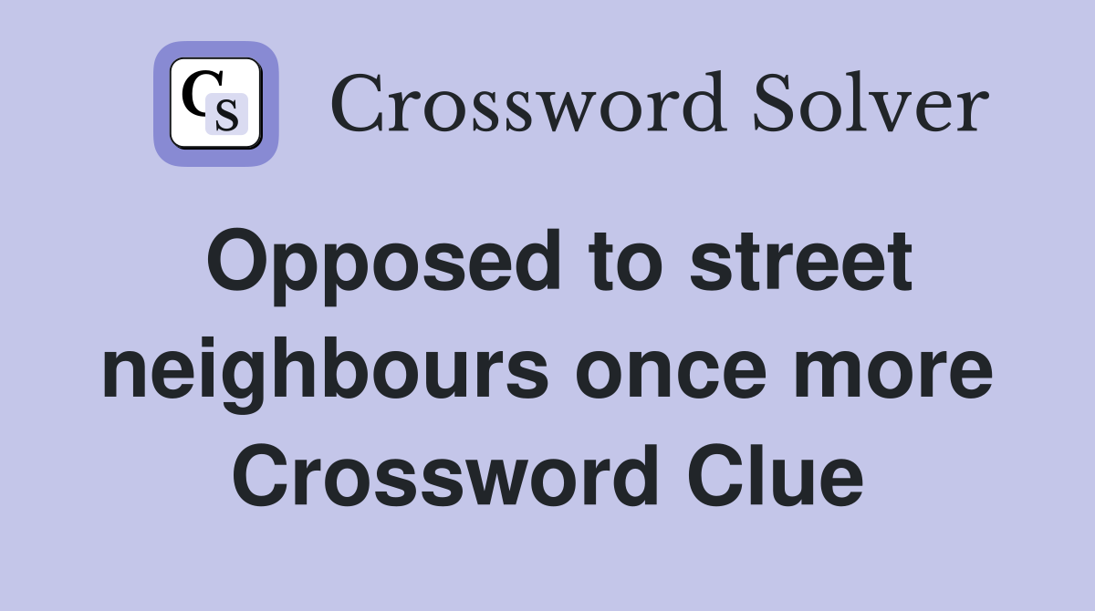 Opposed to street neighbours once more Crossword Clue