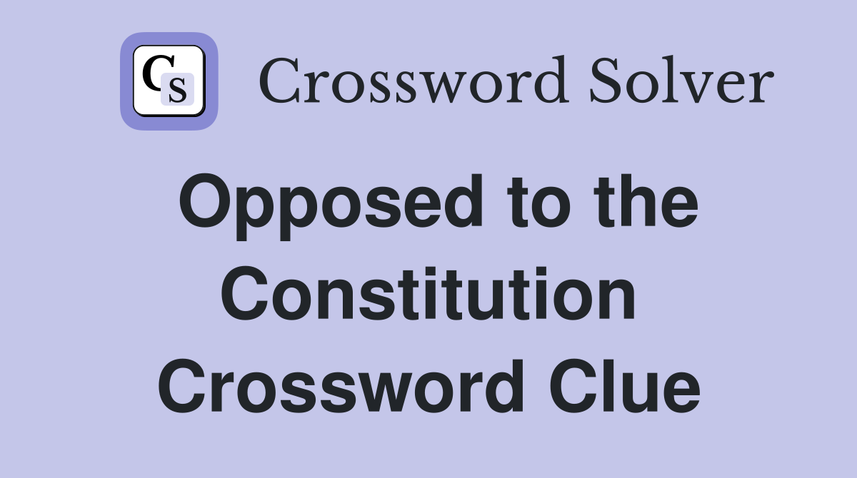 Opposed to the Constitution Crossword Clue