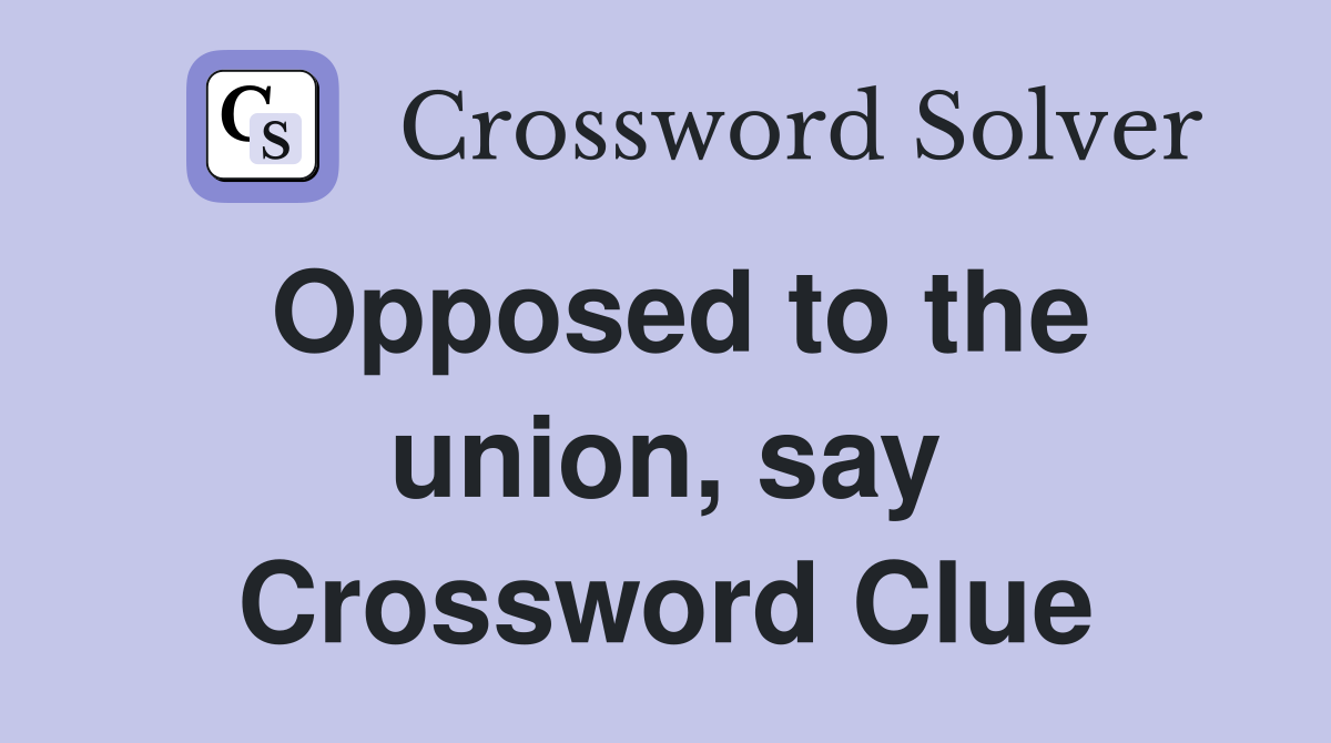 Opposed to the union, say Crossword Clue