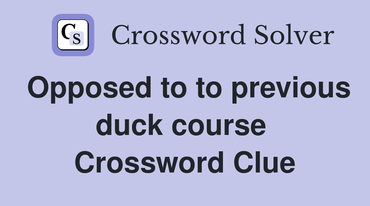 Opposed to to previous duck course  Crossword Clue