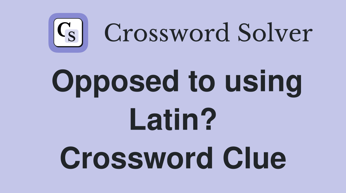 Opposed to using Latin? Crossword Clue