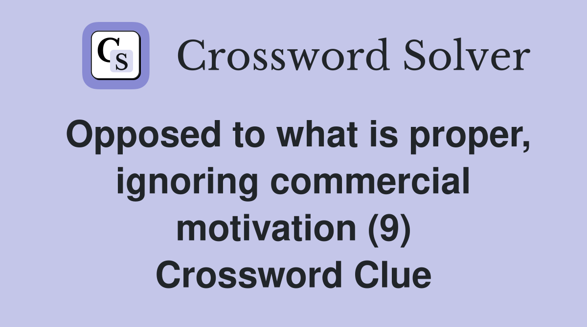 Opposed to what is proper, ignoring commercial motivation (9) Crossword Clue