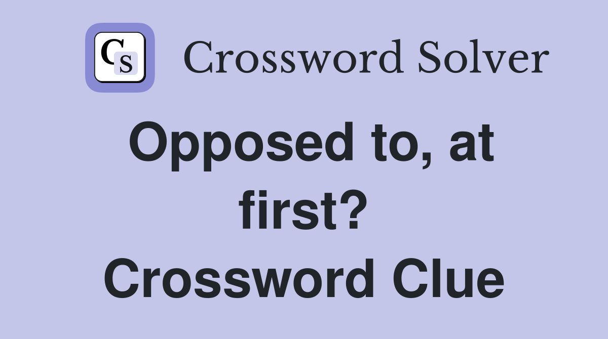 Opposed to, at first? Crossword Clue