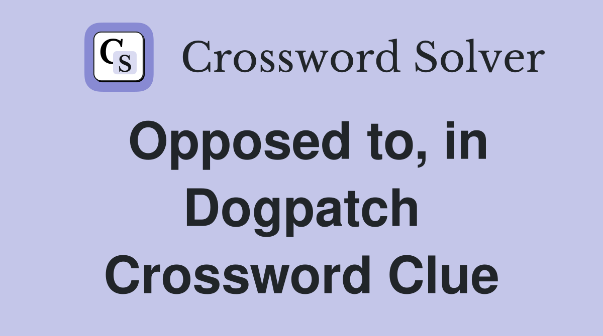 Opposed to, in Dogpatch Crossword Clue
