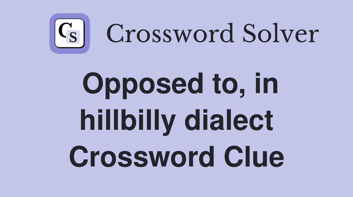 Opposed to, in hillbilly dialect Crossword Clue