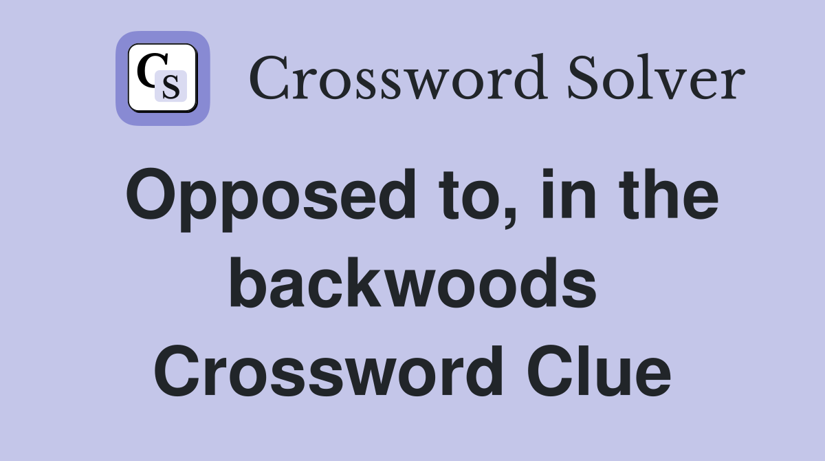 Opposed to, in the backwoods Crossword Clue