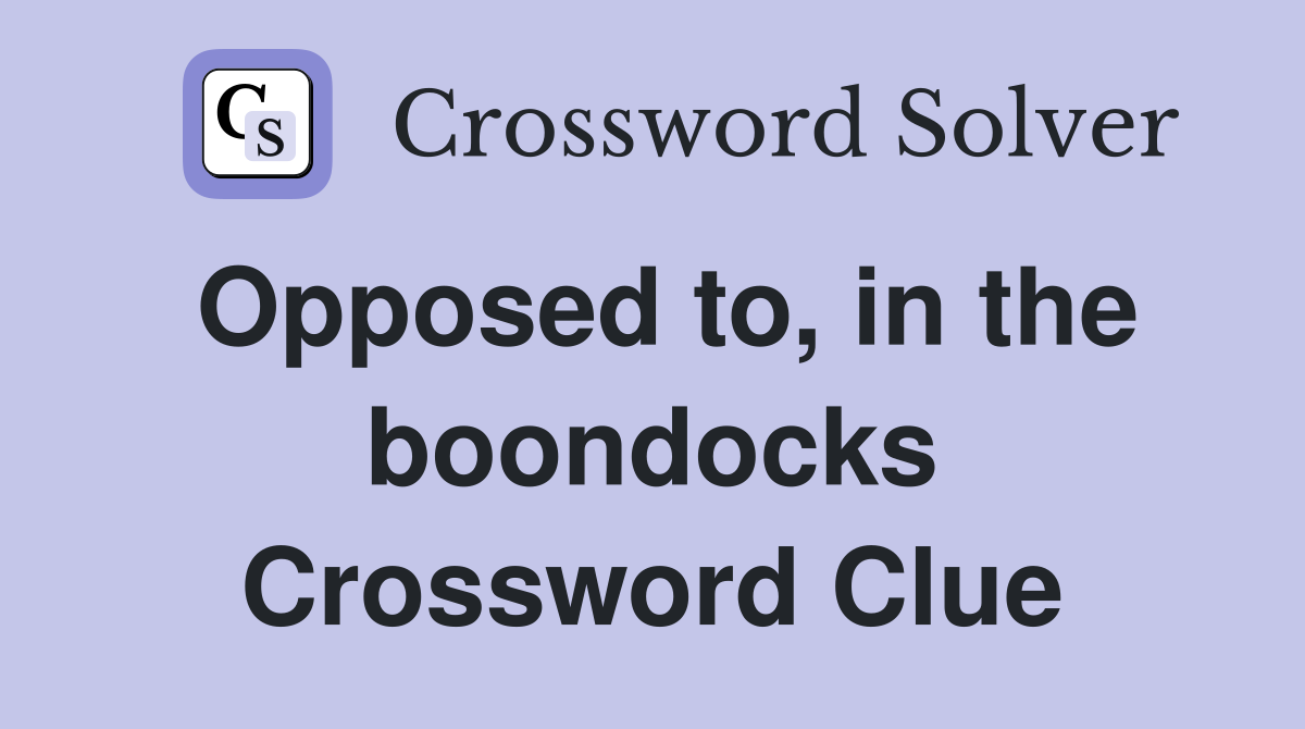 Opposed to, in the boondocks Crossword Clue