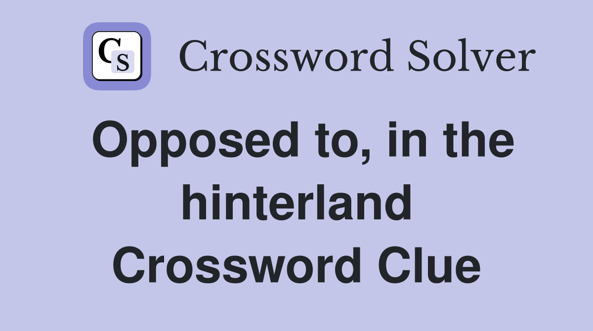 Opposed to, in the hinterland Crossword Clue