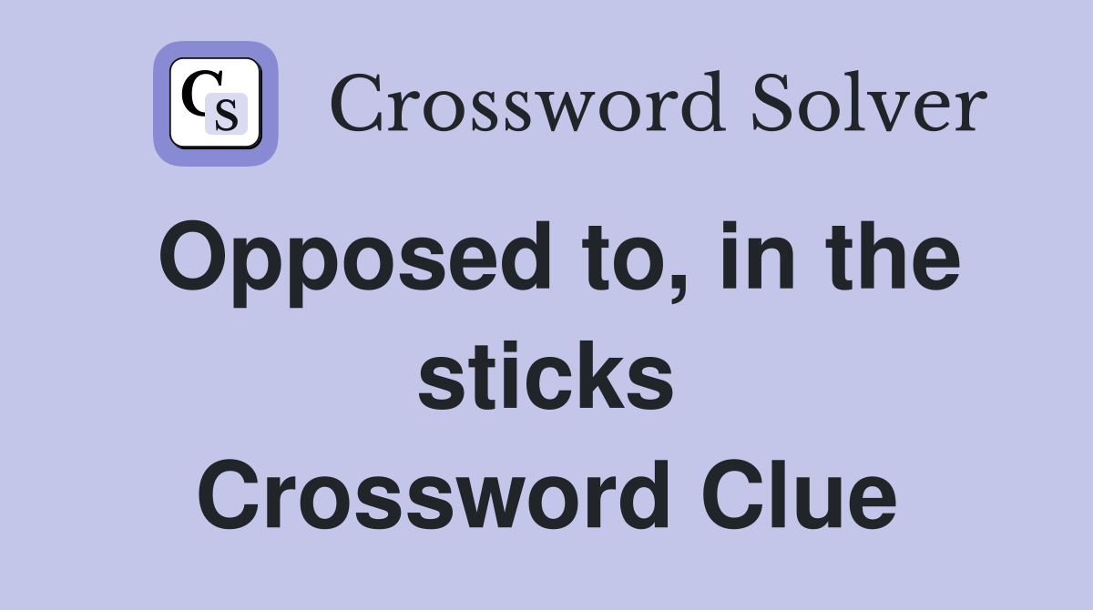 Opposed to, in the sticks Crossword Clue