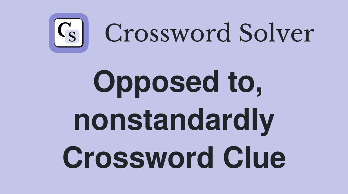Opposed to, nonstandardly Crossword Clue