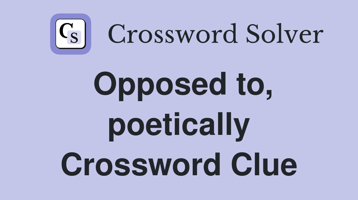 Opposed to, poetically Crossword Clue