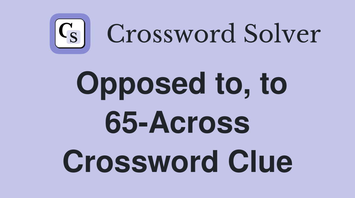 Opposed to, to 65-Across Crossword Clue
