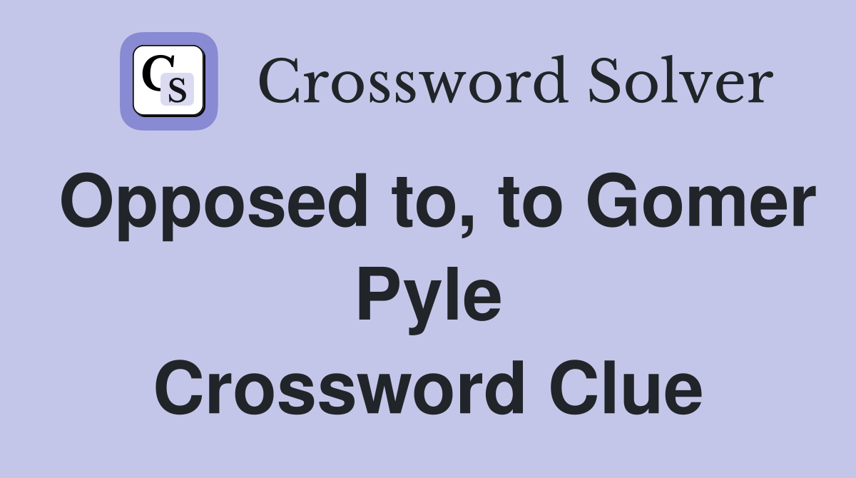Opposed to, to Gomer Pyle Crossword Clue