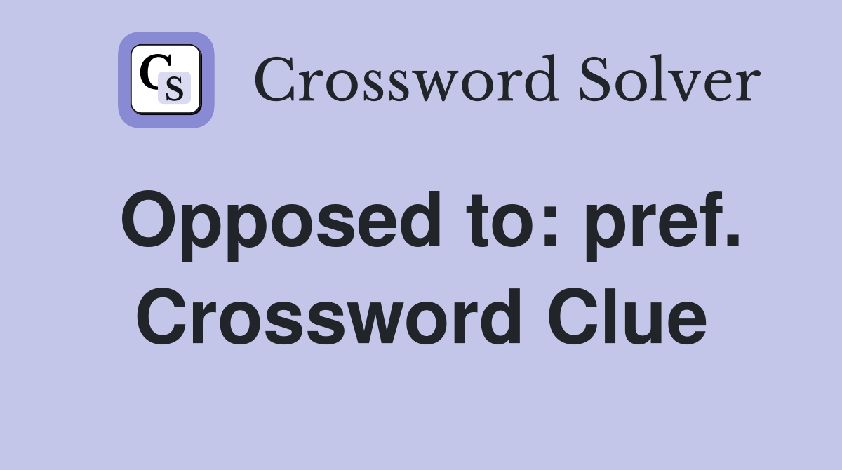 Opposed to: pref. Crossword Clue